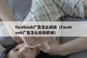 facebook广告怎么投放（Facebook广告怎么投放欧洲）