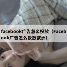 facebook广告怎么投放（Facebook广告怎么投放欧洲）