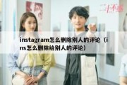 instagram怎么删除别人的评论（ins怎么删除给别人的评论）