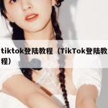 tiktok登陆教程（TikTok登陆教程）