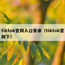 tiktok官网入口安卓（tiktok官网下）