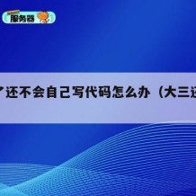 大三了还不会自己写代码怎么办（大三还不会编程）