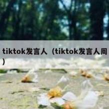 tiktok发言人（tiktok发言人周）