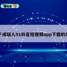 关于成版人91抖音短视频app下载的信息