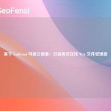 基于 KodCloud 可道云部署：打造高效在线 Web 文件管理器