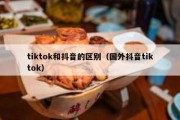 tiktok和抖音的区别（国外抖音tiktok）