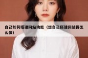 自己如何搭建网站功能（想自己搭建网站得怎么做）