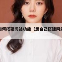 自己如何搭建网站功能（想自己搭建网站得怎么做）