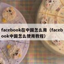 facebook在中国怎么用（facebook中国怎么使用教程）