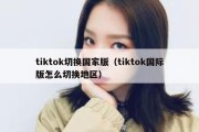 tiktok切换国家版（tiktok国际版怎么切换地区）