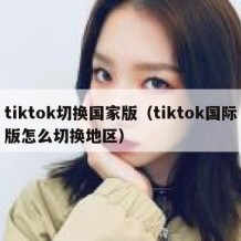 tiktok切换国家版（tiktok国际版怎么切换地区）