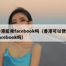 香港能用facebook吗（香港可以使用facebook吗）