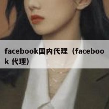 facebook国内代理（facebook 代理）