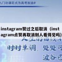 instagram赞过之后取消（instagram点赞再取消别人看得见吗）