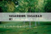 tiktok分区域吗（tiktok怎么分区）