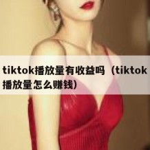 tiktok播放量有收益吗（tiktok播放量怎么赚钱）