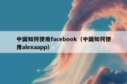 中国如何使用facebook（中国如何使用alexaapp）