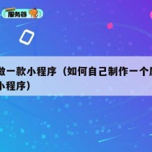 自己做一款小程序（如何自己制作一个属于自己的小程序）