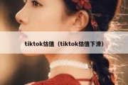 tiktok估值（tiktok估值下滑）