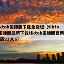 tiktok国际版下载免费版（tiktok国际版最新下载tiktok国际版官网版下载v1866）