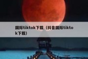 国际tiktok下载（抖音国际tiktok下载）