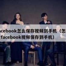 facebook怎么保存视频到手机（怎样把facebook视频保存到手机）