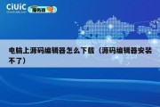 电脑上源码编辑器怎么下载（源码编辑器安装不了）