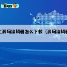 电脑上源码编辑器怎么下载（源码编辑器安装不了）