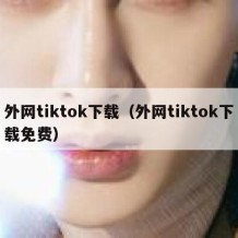 外网tiktok下载（外网tiktok下载免费）