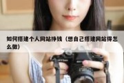 如何搭建个人网站挣钱（想自己搭建网站得怎么做）