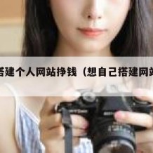 如何搭建个人网站挣钱（想自己搭建网站得怎么做）
