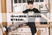 tiktok(国际版)（tiktok国际版下载官网）