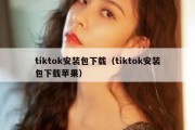 tiktok安装包下载（tiktok安装包下载苹果）