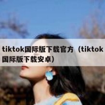 tiktok国际版下载官方（tiktok国际版下载安卓）