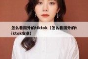 怎么看国外的tiktok（怎么看国外的tiktok安卓）