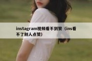 instagram视频看不到赞（ins看不了别人点赞）