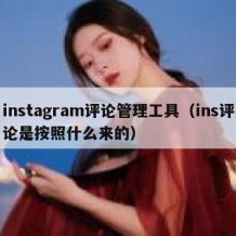 instagram评论管理工具（ins评论是按照什么来的）