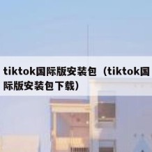 tiktok国际版安装包（tiktok国际版安装包下载）