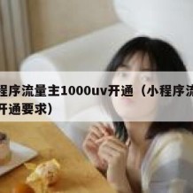 小程序流量主1000uv开通（小程序流量主开通要求）