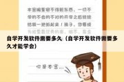 自学开发软件需要多久（自学开发软件需要多久才能学会）