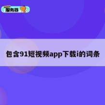 包含91短视频app下载i的词条