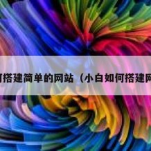 如何搭建简单的网站（小白如何搭建网站）