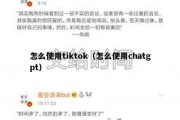 怎么使用tiktok（怎么使用chatgpt）