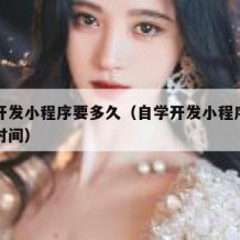 自学开发小程序要多久（自学开发小程序需要多长时间）