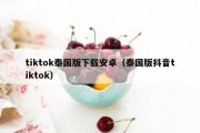 tiktok泰国版下载安卓（泰国版抖音tiktok）