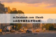 m.facebook.com（facebook在中国怎么才可以用）