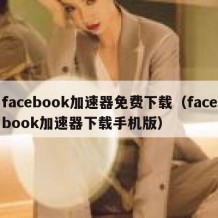 facebook加速器免费下载（facebook加速器下载手机版）