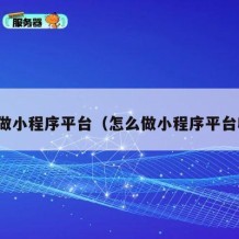 怎么做小程序平台（怎么做小程序平台收款）