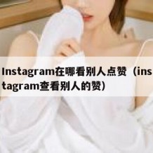 Instagram在哪看别人点赞（instagram查看别人的赞）