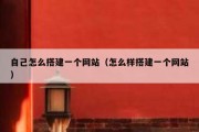 自己怎么搭建一个网站（怎么样搭建一个网站）
